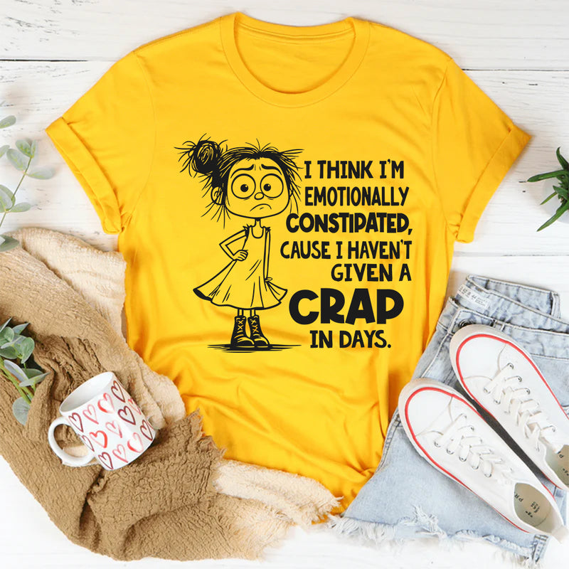 I Think I’m Emotionally Constipated Cause I Haven’t Given A Crap In Days T-Shirt