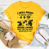I Will Paint Your House With A Q-Tip Before I Worry Why You're Not Speaking To Me T-Shirt