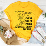 It’s Okay to Be Cheap, But Cheap Toilet Paper Is Where I Draw the Line T-Shirt