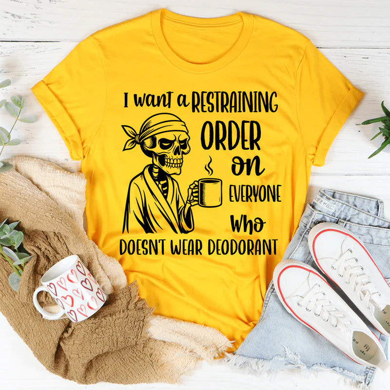 I Want a Restraining Order on Everyone Who Doesn’t Wear Deodorant T-Shirt