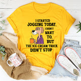 I Started Jogging Today I Didn’t Want To But The Ice Cream Truck Didn’t Stop T-Shirt