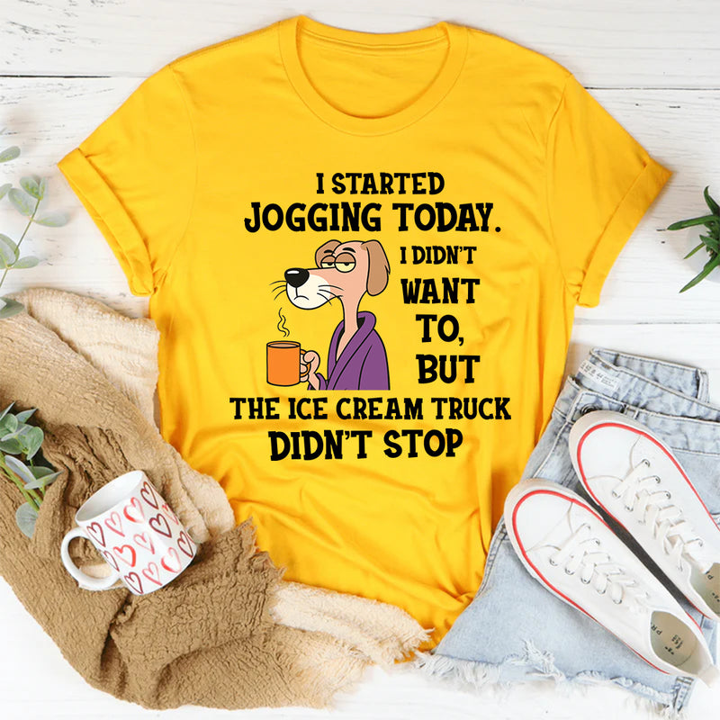 I Started Jogging Today I Didn’t Want To But The Ice Cream Truck Didn’t Stop T-Shirt