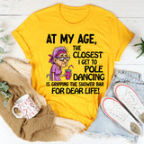 At My Age The Closest I Get To Pole Dancing Is Gripping T-Shirt