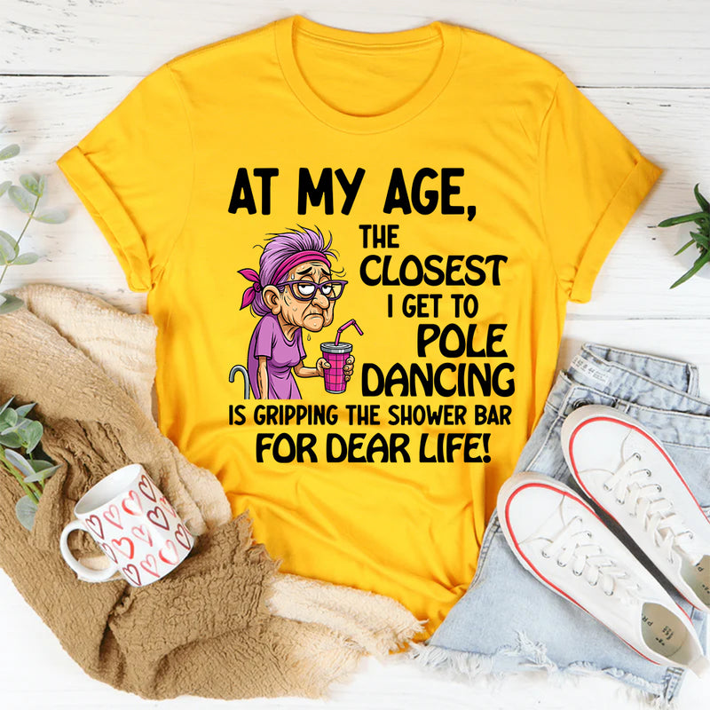 At My Age The Closest I Get To Pole Dancing Is Gripping T-Shirt