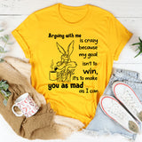 Arguing With Me Is Crazy Because My Goal Isn't To Win T-Shirt