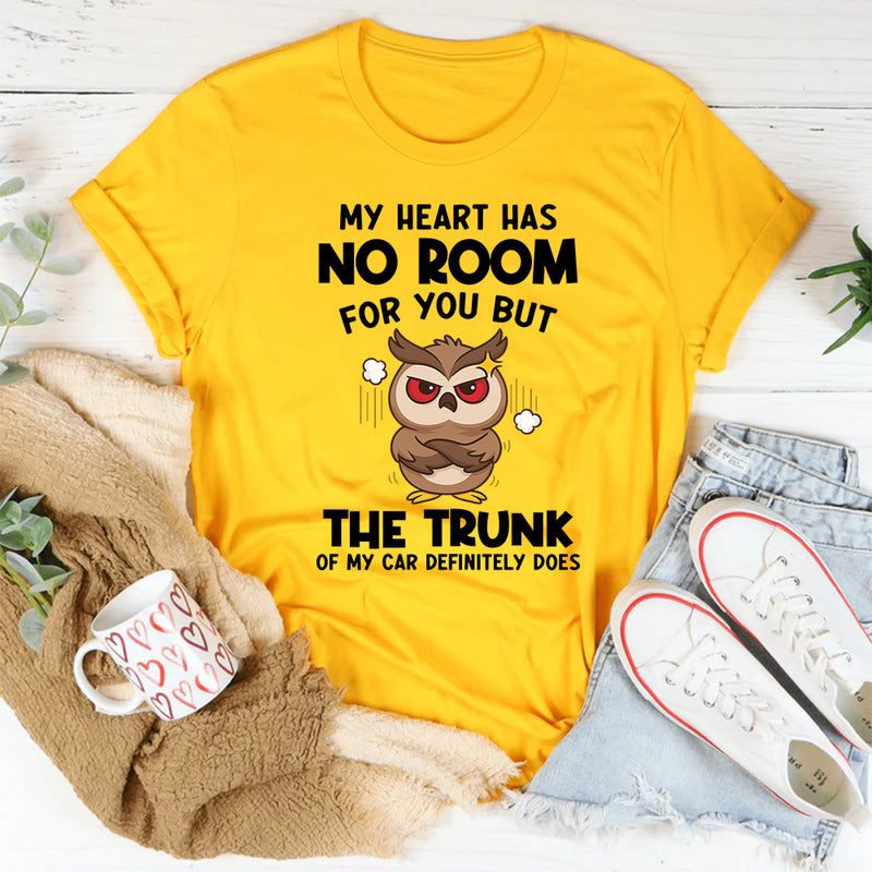 My Heart Has No Room For You, But The Trunk Of My Car Does T-Shirt
