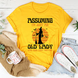 Assuming I'm Just An Old Man Was Your First Mistake T-Shirt