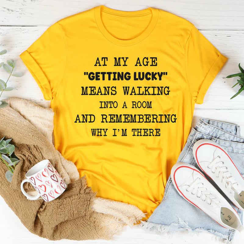 At My Age Getting Lucky Means Walking Into A Room T-shirt T-Shirt