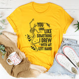 You Look Like Something I Drew With My Left Hand T-Shirt
