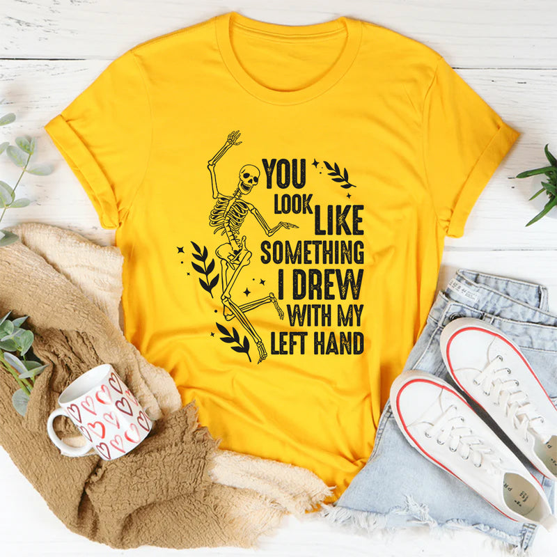 You Look Like Something I Drew With My Left Hand T-Shirt