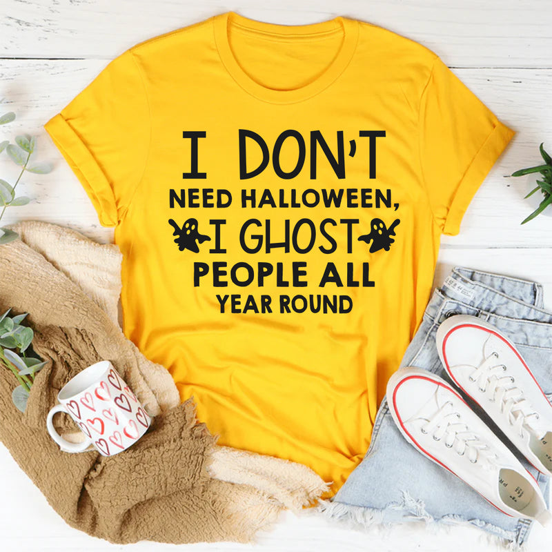 I Don't Need Halloween I Ghost People All Year Long T-Shirt