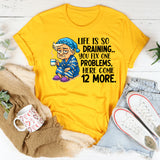 Life Is So Draining T-Shirt Fix One Problem, Get Twelve More T-Shirt