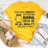 People Should Seriously Stop Expecting Normal From Me Shirt T-Shirt