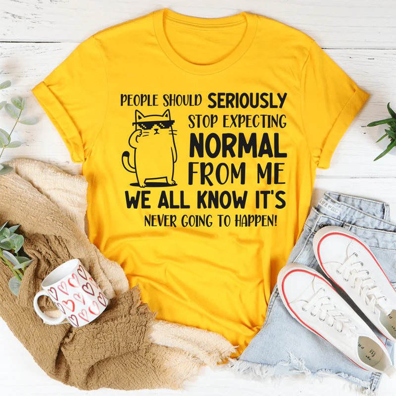 People Should Seriously Stop Expecting Normal From Me Shirt T-Shirt
