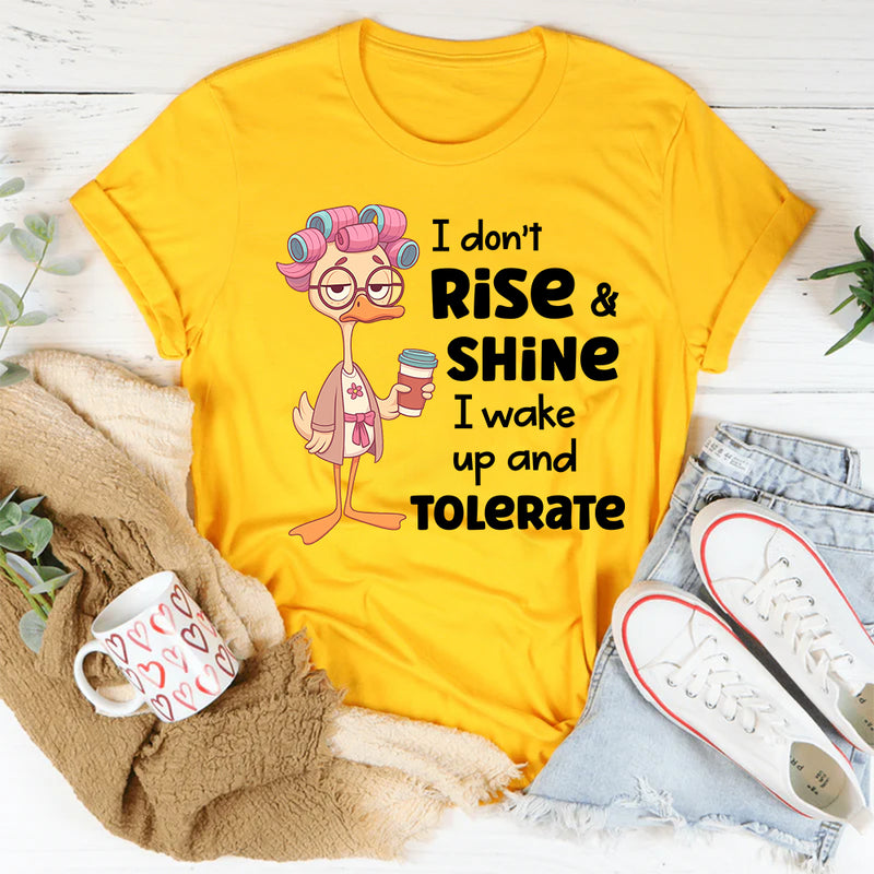 I Don’t Rise and Shine, I Wake Up and Tolerate T-Shirt