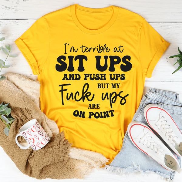 I’m Terrible at Sit Ups & Push Ups But My F*ck Ups Are On Point T-Shirt