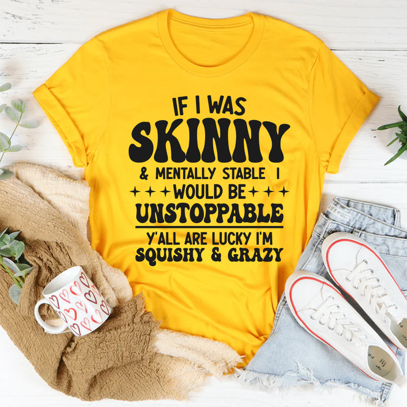 If I Was Skinny And Mentally Stable I'd Be Unstoppable T-Shirt