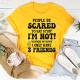 People Are Scared To Say Stuff But I’m Not Which Is Why I Have 3 Friends T-Shirt