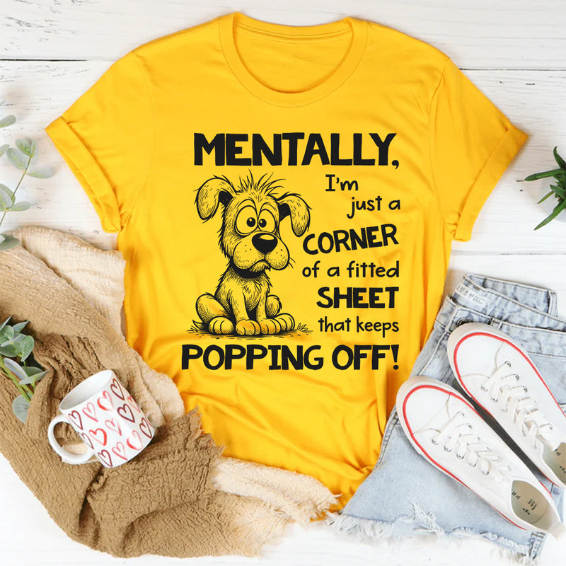 Mentally I’m Just a Corner of a Fitted Sheet That Keeps Popping Off T-Shirt