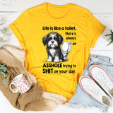 Life Is Like a Toilet There’s Always an Asshole Trying to Shit on Your Day T-Shirt