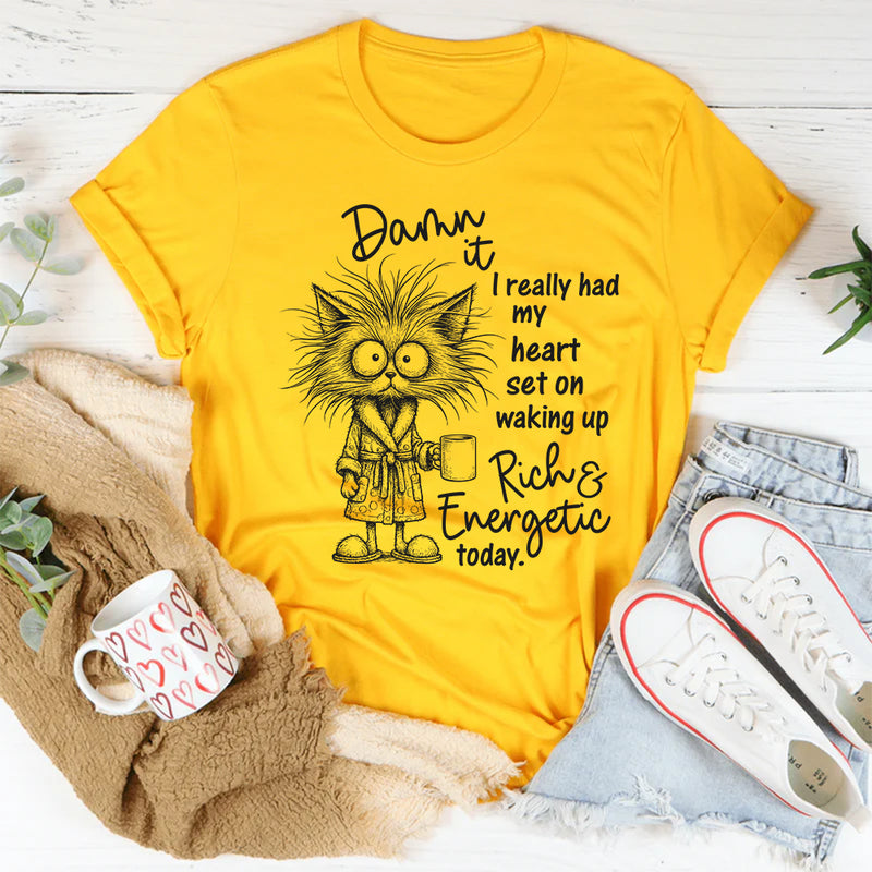 Damn It I Really Had My Heart Set on Waking Up Rich and Energetic Today T-Shirt