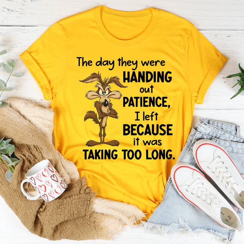 The Day They Were Handing Out Patience I Left Because It Was Taking Too Long T-Shirt