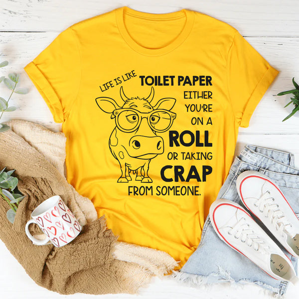Life Is Like Toilet Paper: You're Either On a Roll or Taking Crap From Someone T-Shirt