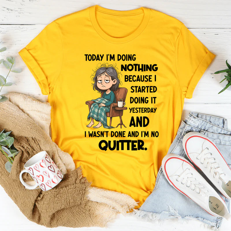 "Today I Am Doing Nothing Because I Started Yesterday T-Shirt