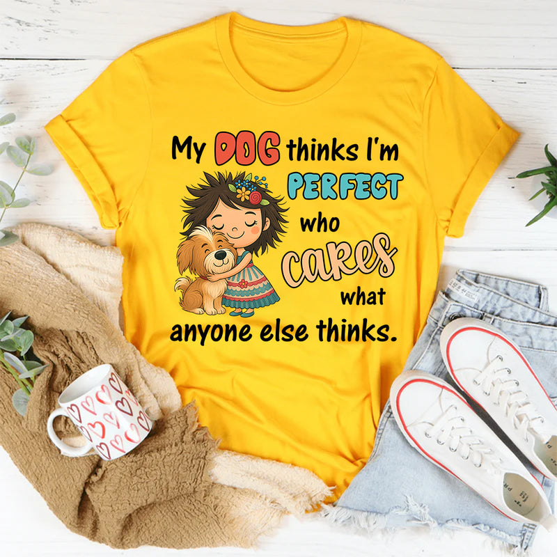 My Dog Thinks I Am Perfect, Who Cares What Anyone Else Thinks T-Shirt