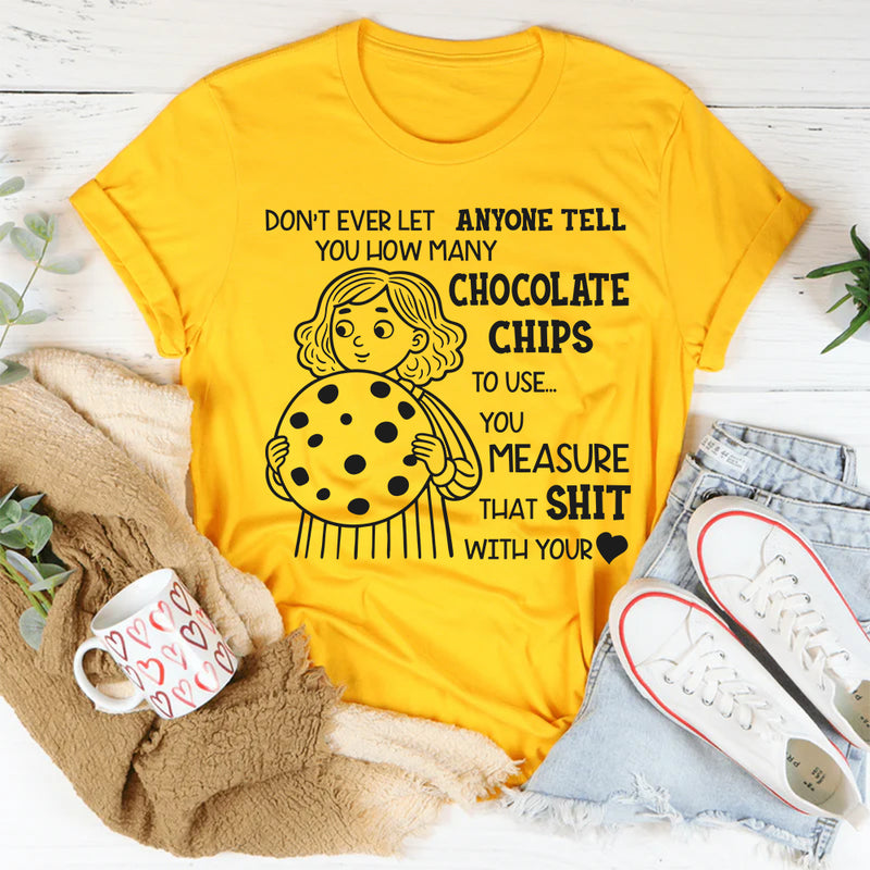 Don’t Ever Let Anyone Tell You How Many Chocolate Chips to Use T-Shirt