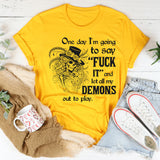 One Day I’m Going to Say F*ck It and Let All My Demons Out to Play T-Shirt