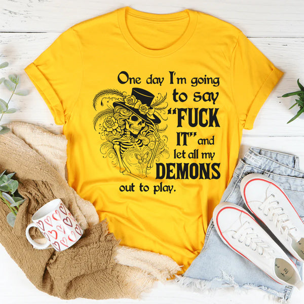 One Day I’m Going to Say F*ck It and Let All My Demons Out to Play T-Shirt