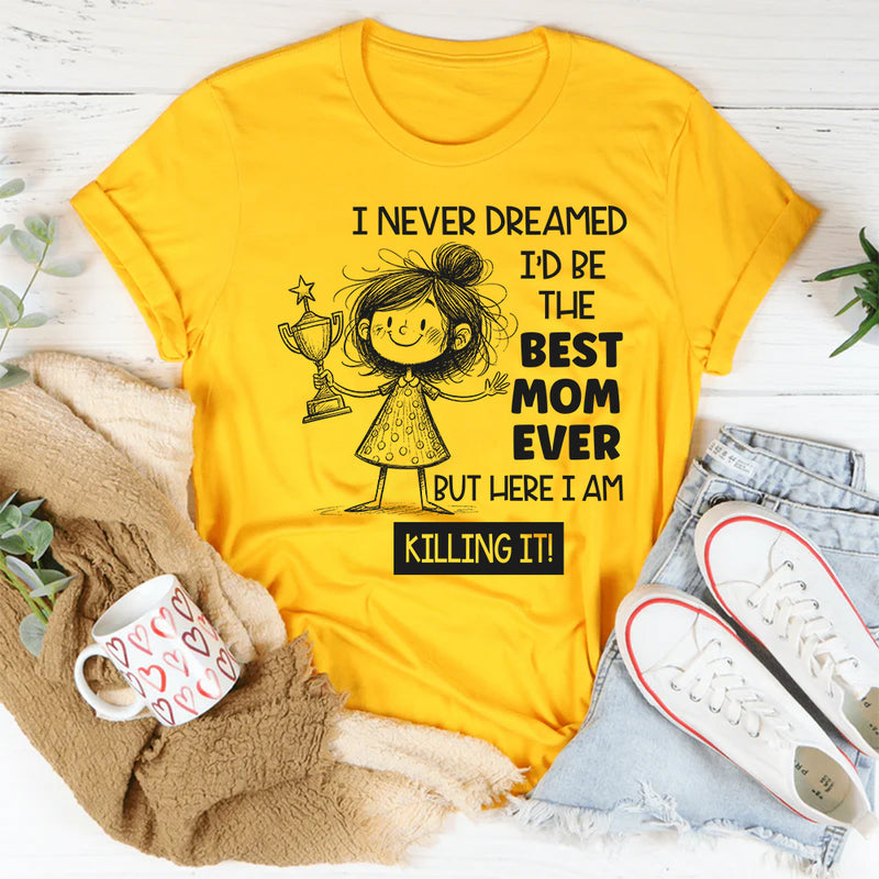 I Never Dreamed I’d Be the Best Mom Ever, But Here I Am Killing It T-Shirt