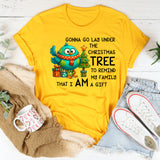 Gonna Go Lay Under the Christmas Tree to Remind My Family That I Am a Gift T-Shirt
