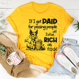 If I Got Paid for Pissing People Off, I’d Be Rich as F*ck T-Shirt