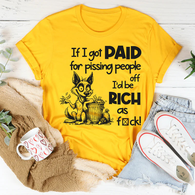 If I Got Paid for Pissing People Off, I’d Be Rich as F*ck T-Shirt