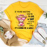 If You’re Waiting for Me to Give a Sh*t, You Better Pack a Lunch T-Shirt