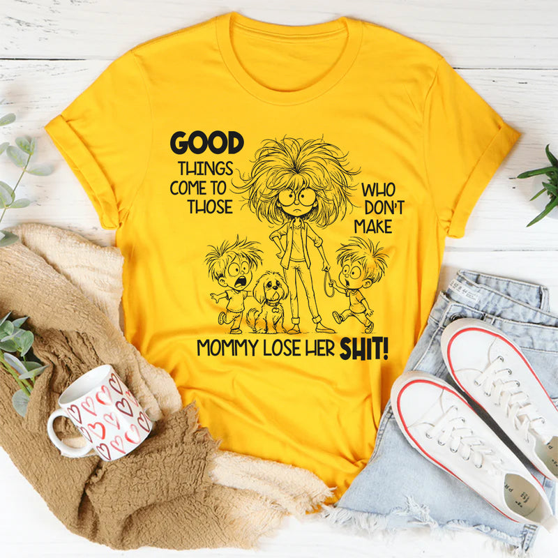 Good Things Come to Those Who Don’t Make Mom Lose Her Sh*t T-Shirt