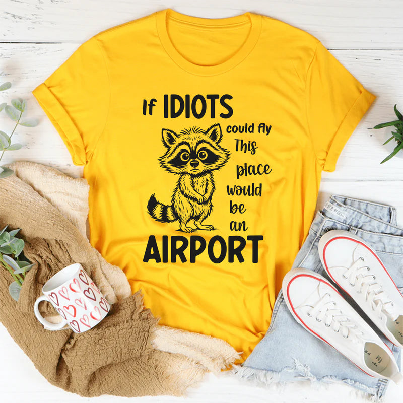 If Idiots Could Fly This Place Would Be an Airport T-Shirt