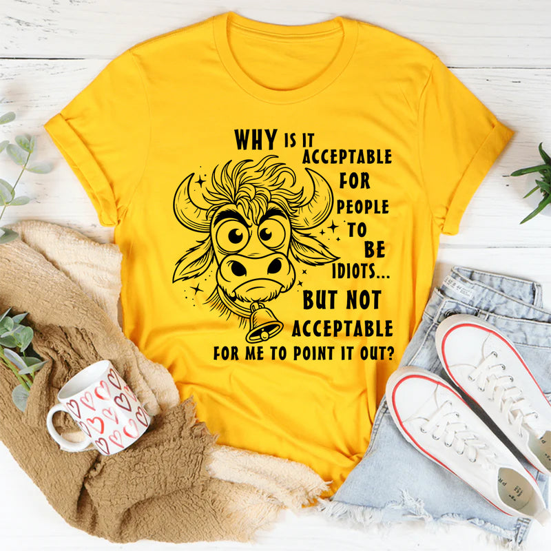 Why Is It Acceptable for People to Be Idiots T-Shirt