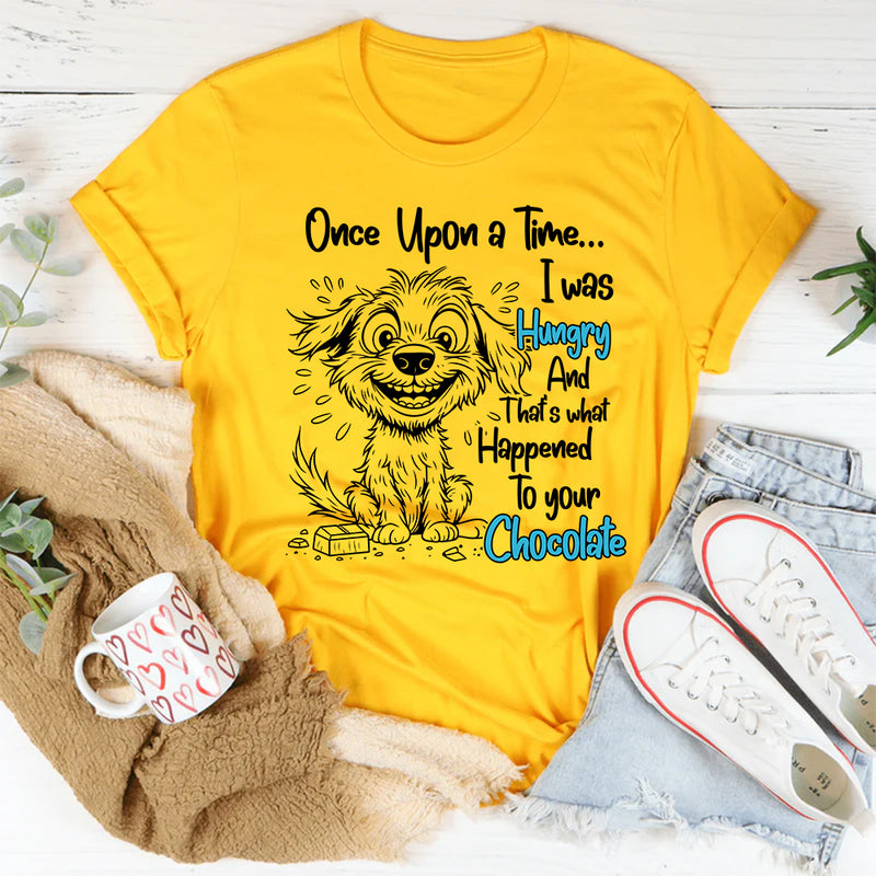 Once Upon A Time I was Hungry and That's What Happened to Your Chocolate T-Shirt