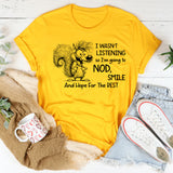 I Wasn’t Listening So I Am Going to Nod, Smile, and Hope for the Best T-Shirt