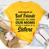 God Made Us Best Friends Because He Knew Our Moms Couldn’t Handle Us as Sisters T-Shirt