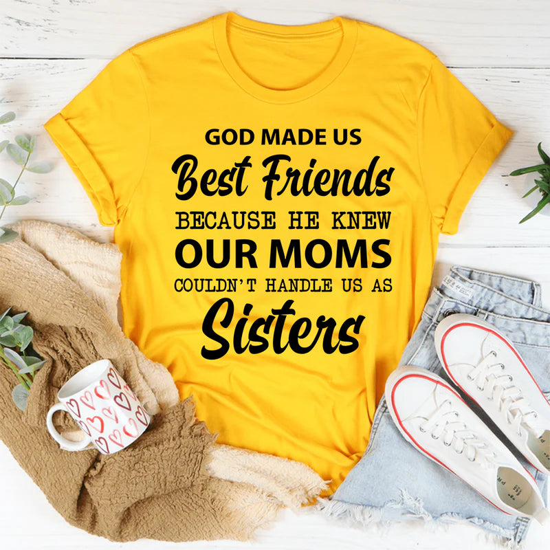 God Made Us Best Friends Because He Knew Our Moms Couldn’t Handle Us as Sisters T-Shirt
