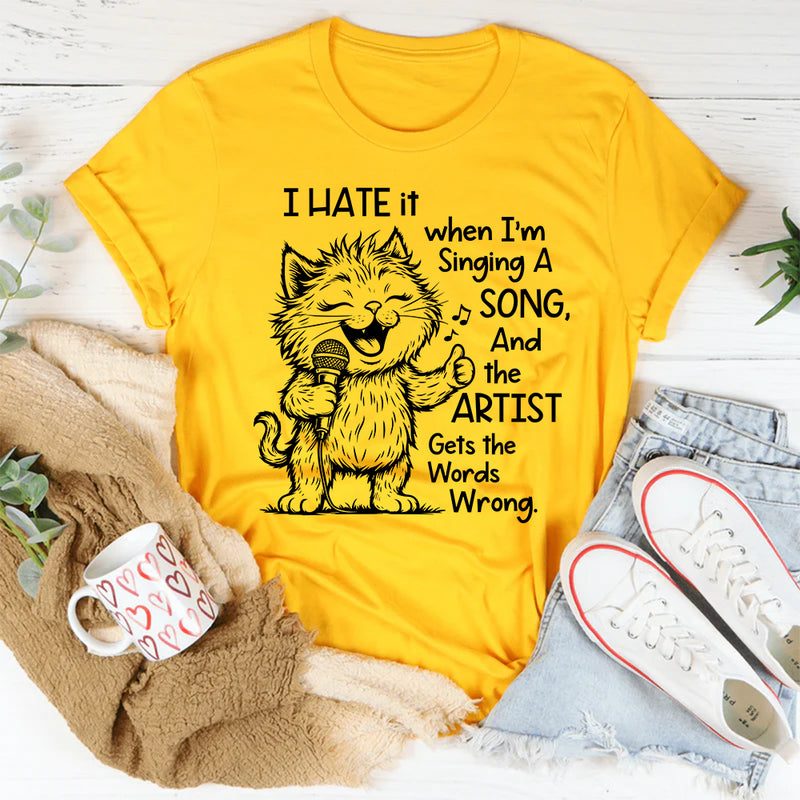 I Hate It When I Am Singing a Song and the Artist Gets the Word Wrong T-Shirt