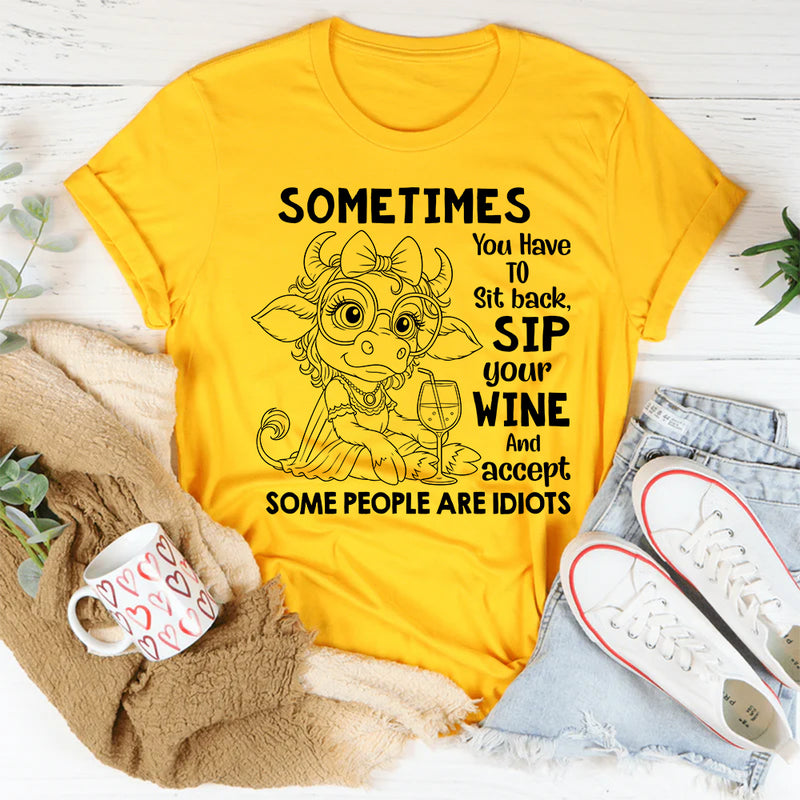 Sometimes You Have to Sit Back, Sip Your Wine, and Accept Some People Are Idiots T-Shirt