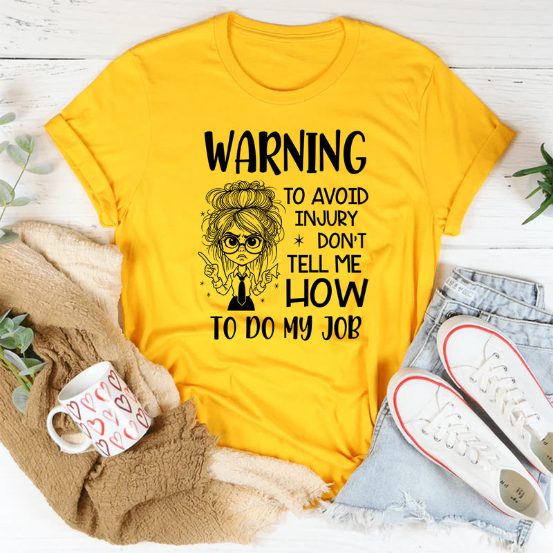 Warning: To Avoid Injury, Don’t Tell Me How to Do My Job T-Shirt