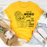 It’s Weird Being the Same Age as Old People T-Shirt