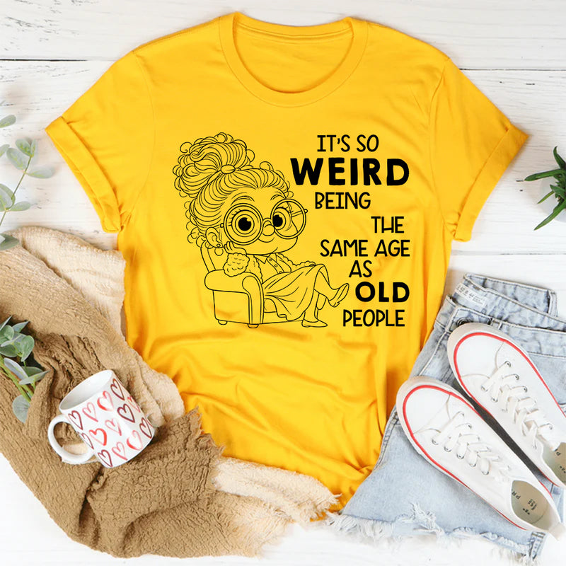 It’s Weird Being the Same Age as Old People T-Shirt