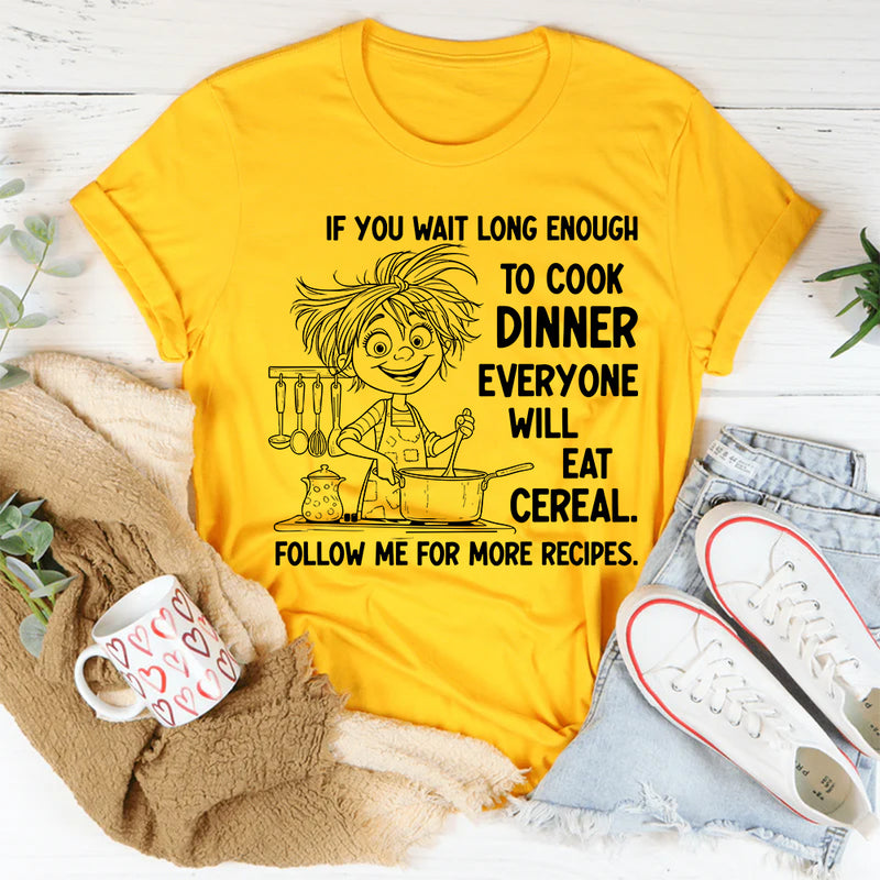 If You Wait Long Enough to Cook Dinner, Everyone Will Eat Cereal T-Shirt
